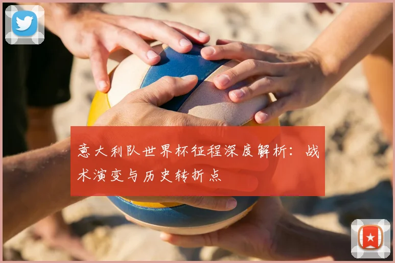意大利队世界杯征程深度解析：战术演变与历史转折点