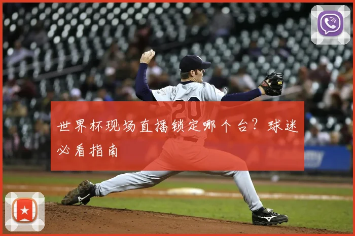 世界杯现场直播锁定哪个台？球迷必看指南