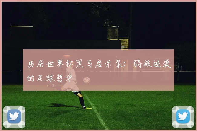 历届世界杯黑马启示录：弱旅逆袭的足球哲学