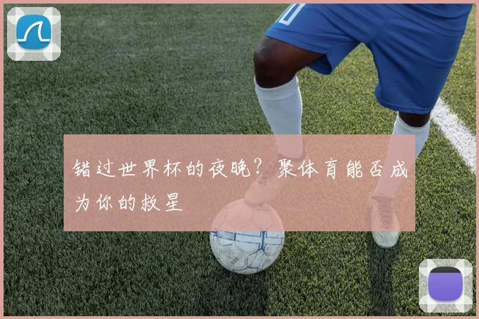 错过世界杯的夜晚？聚体育能否成为你的救星
