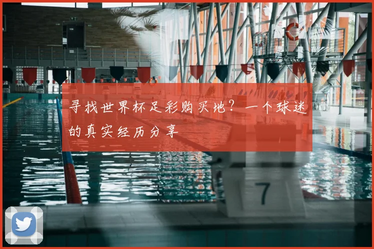 寻找世界杯足彩购买地?一个球迷的真实经历分享