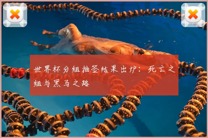 世界杯分组抽签结果出炉:死亡之组与黑马之路