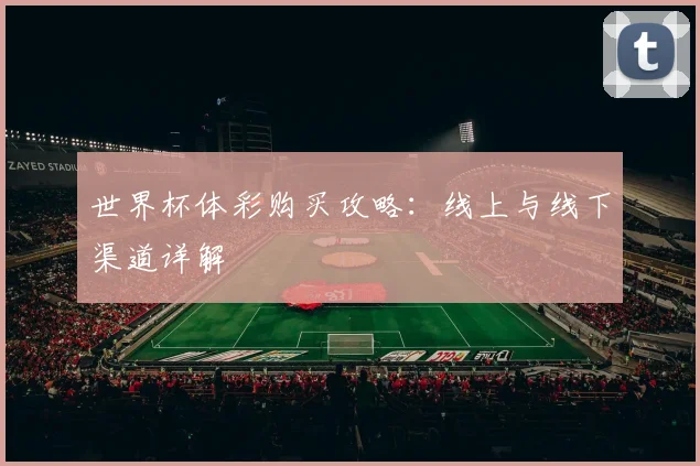 世界杯体彩购买攻略:线上与线下渠道详解