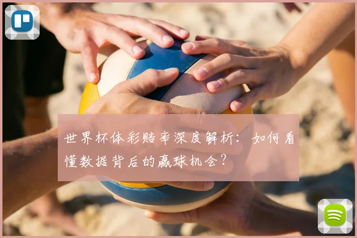 世界杯体彩赔率深度解析:如何看懂数据背后的赢球机会?