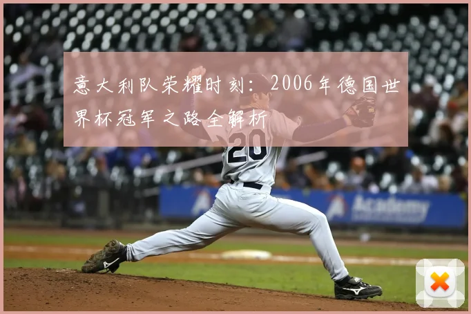 意大利队荣耀时刻：2006年德国世界杯冠军之路全解析