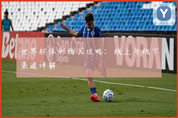世界杯体彩购买攻略:线上与线下渠道详解