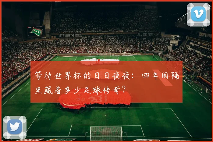 等待世界杯的日日夜夜：四年间隔里藏着多少足球传奇？
