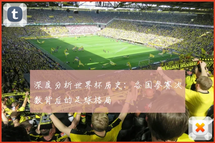 深度分析世界杯历史：各国参赛次数背后的足球格局