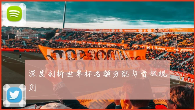深度剖析世界杯名额分配与晋级规则