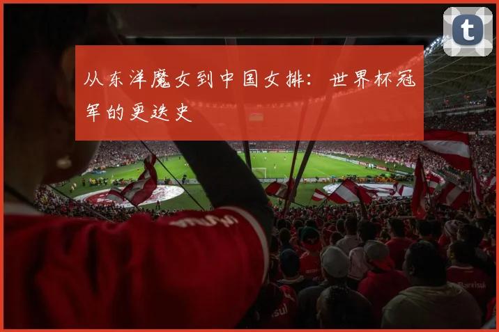 从东洋魔女到中国女排：世界杯冠军的更迭史